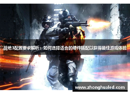 战地3配置要求解析：如何选择适合的硬件搭配以获得最佳游戏体验